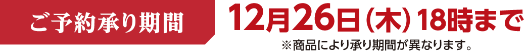 ご予約承り期間 12月26日木曜日18時まで 商品により承り期間が異なります。