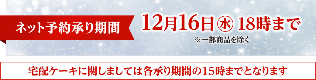 ネット予約承り期間は12月16日水曜日18時まで。一部商品を除く。宅配ケーキは各承り期間の15時までとなります。
