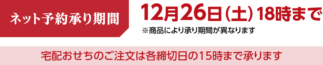 ネット予約承り期間は12月26日土曜日18時まで。商品により承り期間が異なります。宅配おせちのご注文は各締切日の15時まで承ります。